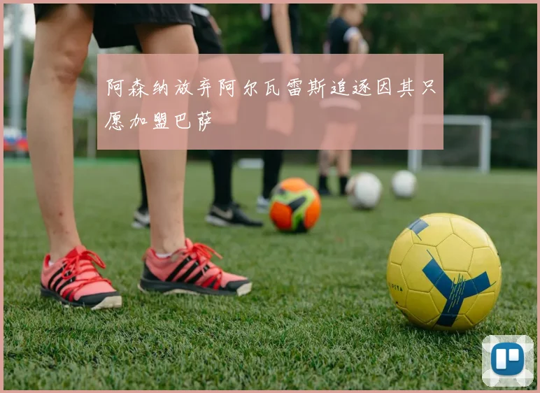 阿森纳放弃阿尔瓦雷斯追逐因其只愿加盟巴萨