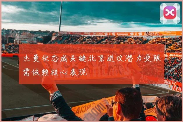 杰曼状态成关键北京进攻潜力受限需依赖核心表现