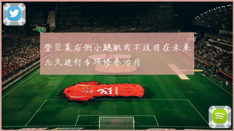 登贝莱右侧小腿肌肉不适将在未来几天进行专项修养治疗