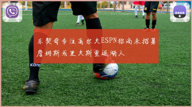 东契奇专注高尔夫ESPN称尚未招募詹姆斯或里夫斯重返湖人