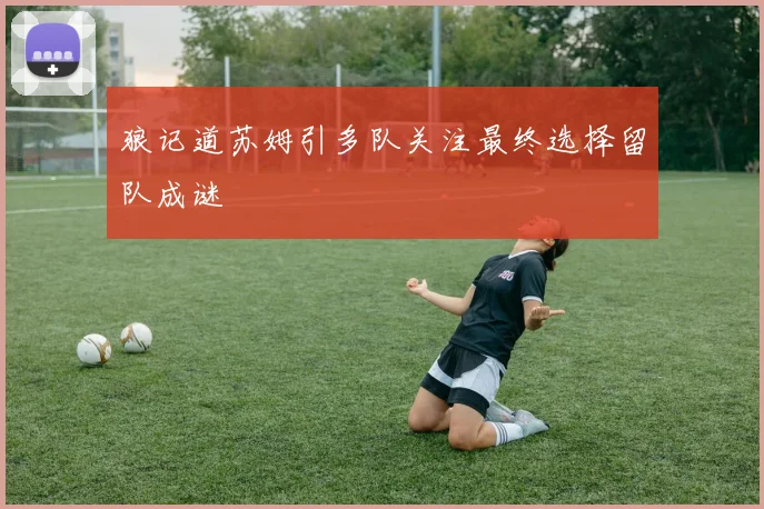 狼记道苏姆引多队关注最终选择留队成谜