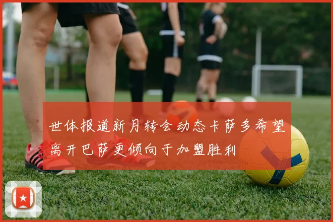 世体报道新月转会动态卡萨多希望离开巴萨更倾向于加盟胜利