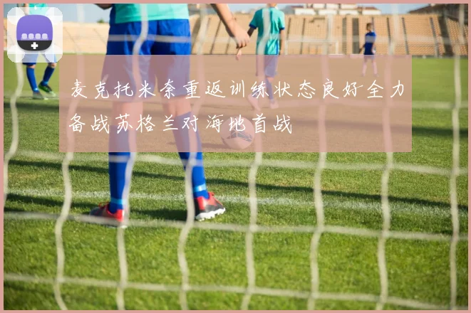 麦克托米奈重返训练状态良好全力备战苏格兰对海地首战