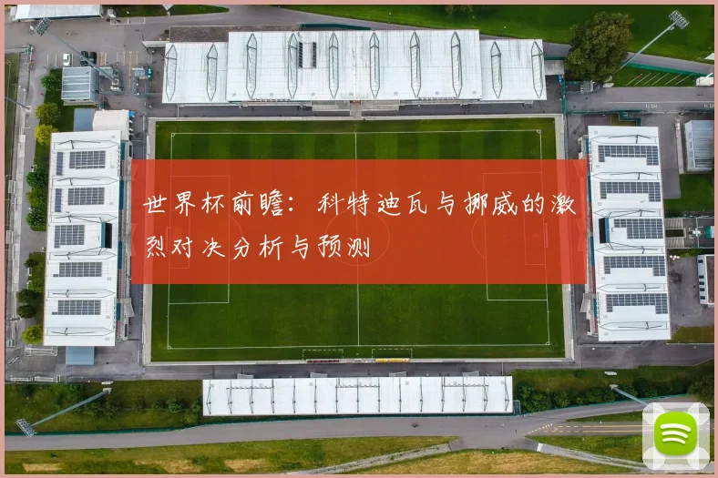 世界杯前瞻：科特迪瓦与挪威的激烈对决分析与预测